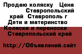 Продаю коляску › Цена ­ 10 000 - Ставропольский край, Ставрополь г. Дети и материнство » Коляски и переноски   . Ставропольский край